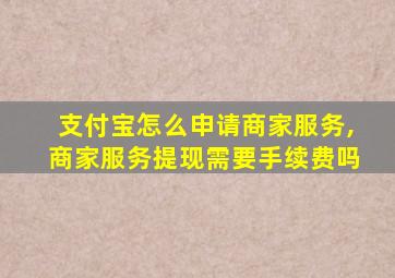 支付宝怎么申请商家服务,商家服务提现需要手续费吗