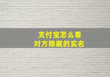 支付宝怎么看对方隐藏的实名