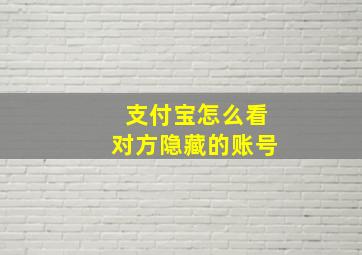 支付宝怎么看对方隐藏的账号