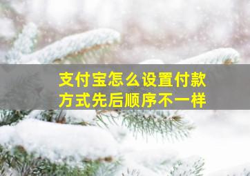 支付宝怎么设置付款方式先后顺序不一样