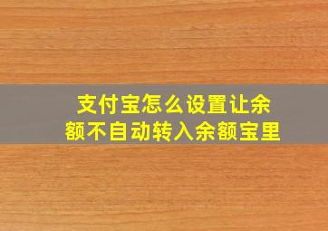 支付宝怎么设置让余额不自动转入余额宝里