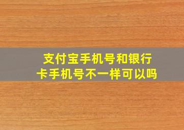 支付宝手机号和银行卡手机号不一样可以吗