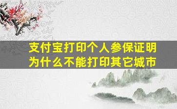 支付宝打印个人参保证明为什么不能打印其它城市