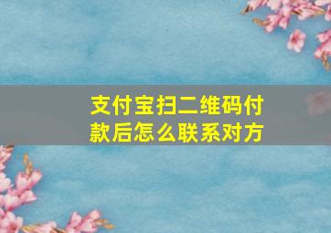 支付宝扫二维码付款后怎么联系对方