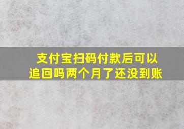 支付宝扫码付款后可以追回吗两个月了还没到账