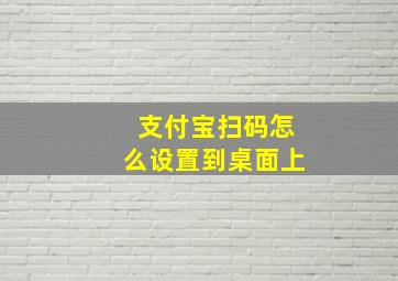 支付宝扫码怎么设置到桌面上