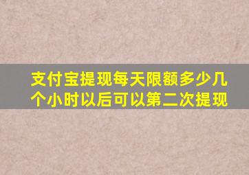 支付宝提现每天限额多少几个小时以后可以第二次提现