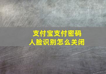 支付宝支付密码人脸识别怎么关闭