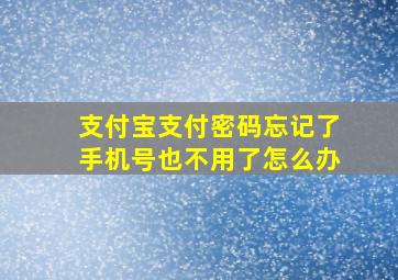 支付宝支付密码忘记了手机号也不用了怎么办