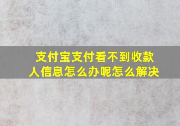 支付宝支付看不到收款人信息怎么办呢怎么解决