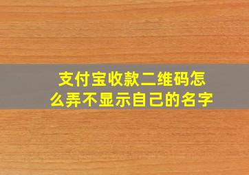 支付宝收款二维码怎么弄不显示自己的名字