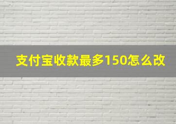 支付宝收款最多150怎么改