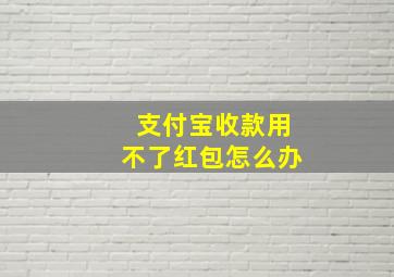 支付宝收款用不了红包怎么办