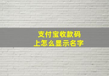 支付宝收款码上怎么显示名字