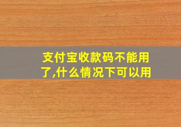 支付宝收款码不能用了,什么情况下可以用