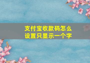 支付宝收款码怎么设置只显示一个字