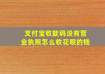 支付宝收款码没有营业执照怎么收花呗的钱