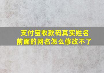 支付宝收款码真实姓名前面的网名怎么修改不了