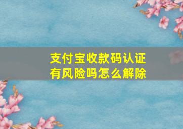 支付宝收款码认证有风险吗怎么解除