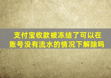 支付宝收款被冻结了可以在账号没有流水的情况下解除吗