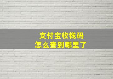 支付宝收钱码怎么查到哪里了