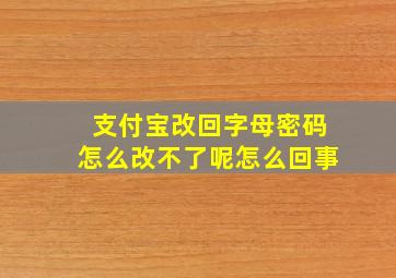 支付宝改回字母密码怎么改不了呢怎么回事