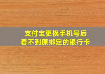 支付宝更换手机号后看不到原绑定的银行卡