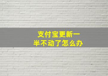 支付宝更新一半不动了怎么办