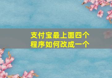 支付宝最上面四个程序如何改成一个