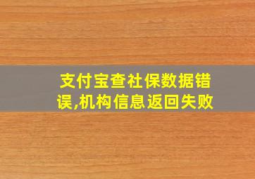 支付宝查社保数据错误,机构信息返回失败