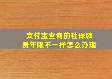 支付宝查询的社保缴费年限不一样怎么办理