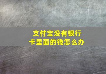 支付宝没有银行卡里面的钱怎么办