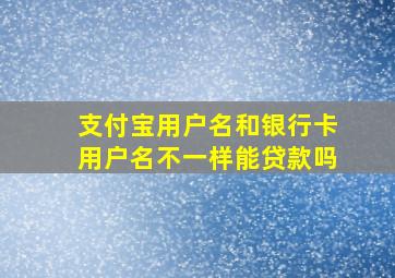 支付宝用户名和银行卡用户名不一样能贷款吗