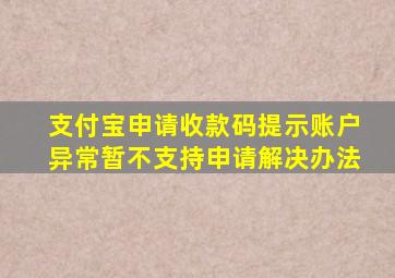 支付宝申请收款码提示账户异常暂不支持申请解决办法