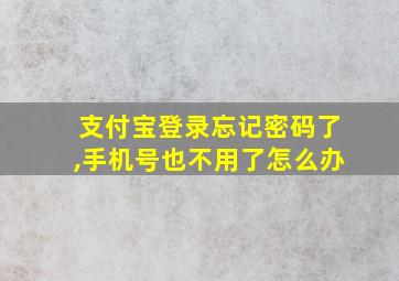 支付宝登录忘记密码了,手机号也不用了怎么办