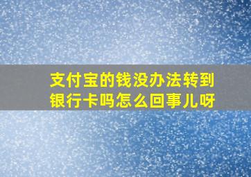 支付宝的钱没办法转到银行卡吗怎么回事儿呀