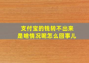 支付宝的钱转不出来是啥情况呢怎么回事儿