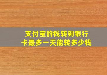 支付宝的钱转到银行卡最多一天能转多少钱