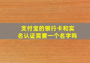 支付宝的银行卡和实名认证需要一个名字吗