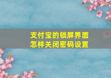 支付宝的锁屏界面怎样关闭密码设置