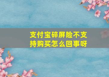 支付宝碎屏险不支持购买怎么回事呀