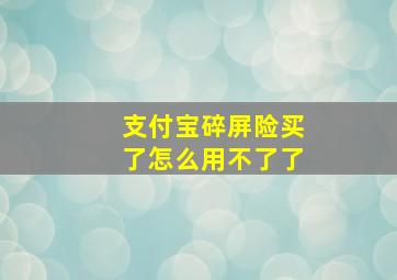 支付宝碎屏险买了怎么用不了了