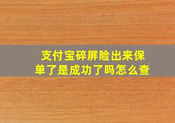 支付宝碎屏险出来保单了是成功了吗怎么查