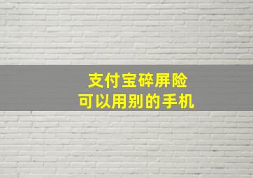 支付宝碎屏险可以用别的手机