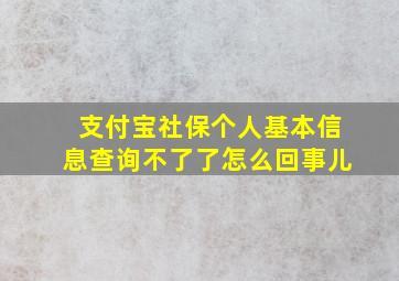 支付宝社保个人基本信息查询不了了怎么回事儿