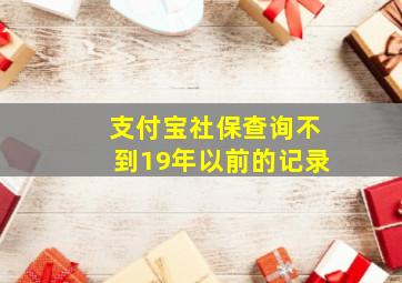 支付宝社保查询不到19年以前的记录