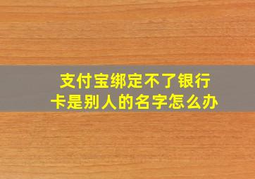 支付宝绑定不了银行卡是别人的名字怎么办