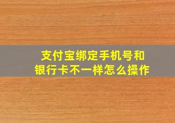 支付宝绑定手机号和银行卡不一样怎么操作