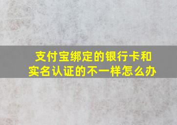 支付宝绑定的银行卡和实名认证的不一样怎么办