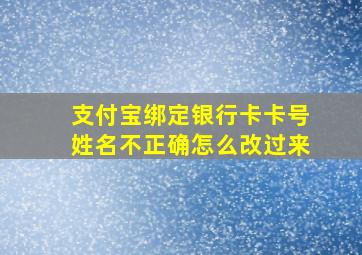 支付宝绑定银行卡卡号姓名不正确怎么改过来